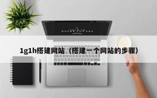 阳江1g1h搭建网站（搭建一个网站的步骤）