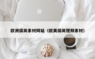 阳江欧洲搞笑素材网站（欧美搞笑视频素材）