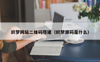 阳江织梦网站二维码搭建（织梦源码是什么）