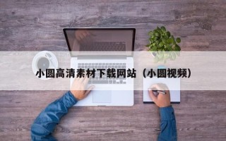 阳江小圆高清素材下载网站（小圆视频）