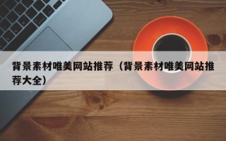 阳江背景素材唯美网站推荐（背景素材唯美网站推荐大全）