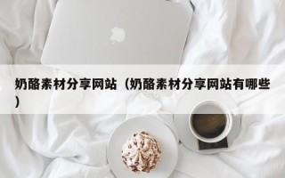 阳江奶酪素材分享网站（奶酪素材分享网站有哪些）