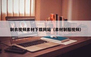 阳江制衣视频素材下载网站（素材制服视频）