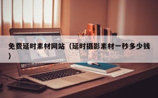 阳江免费延时素材网站（延时摄影素材一秒多少钱）