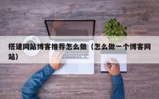 阳江搭建网站博客推荐怎么做（怎么做一个博客网站）