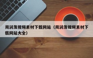 阳江周润发视频素材下载网站（周润发视频素材下载网站大全）