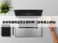 阳江自助搭建网站怎么做的呢（自助建立网站）