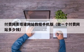 阳江付费网页搭建网站教程手机版（做一个付费网站多少钱）