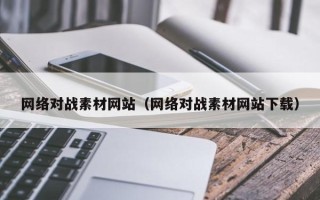 阳江网络对战素材网站（网络对战素材网站下载）