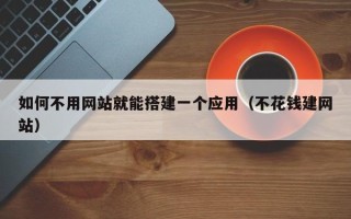 阳江如何不用网站就能搭建一个应用（不花钱建网站）