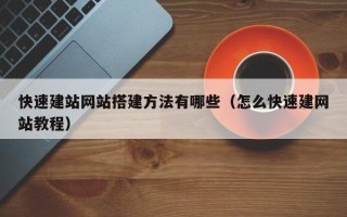 阳江快速建站网站搭建方法有哪些（怎么快速建网站教程）